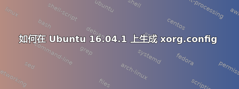 如何在 Ubuntu 16.04.1 上生成 xorg.config