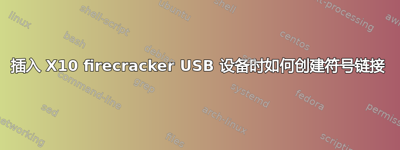 插入 X10 firecracker USB 设备时如何创建符号链接