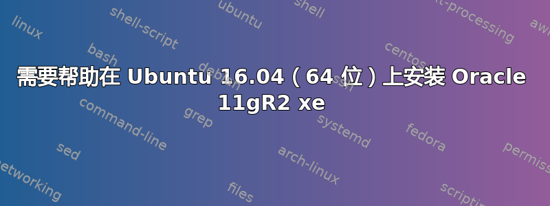 需要帮助在 Ubuntu 16.04（64 位）上安装 Oracle 11gR2 xe