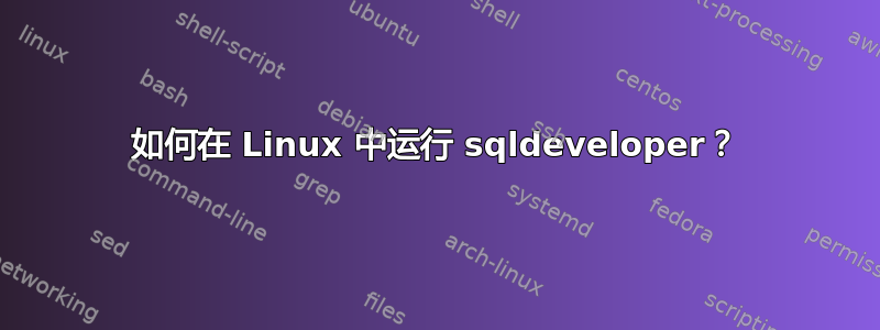 如何在 Linux 中运行 sqldeveloper？