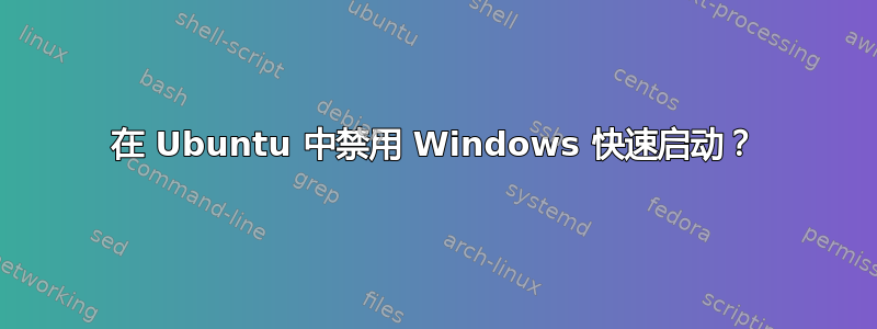 在 Ubuntu 中禁用 Windows 快速启动？