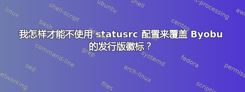 我怎样才能不使用 statusrc 配置来覆盖 Byobu 的发行版徽标？