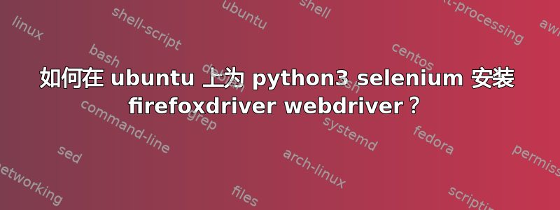 如何在 ubuntu 上为 python3 selenium 安装 firefoxdriver webdriver？