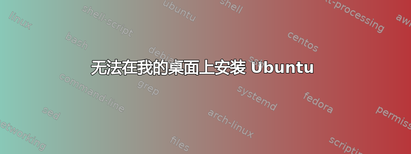 无法在我的桌面上安装 Ubuntu