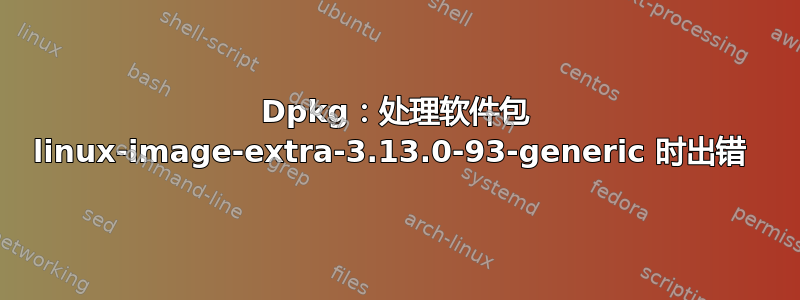 Dpkg：处理软件包 linux-image-extra-3.13.0-93-generic 时出错 