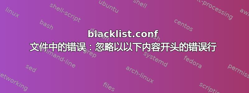 blacklist.conf 文件中的错误：忽略以以下内容开头的错误行