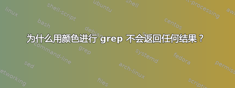 为什么用颜色进行 grep 不会返回任何结果？