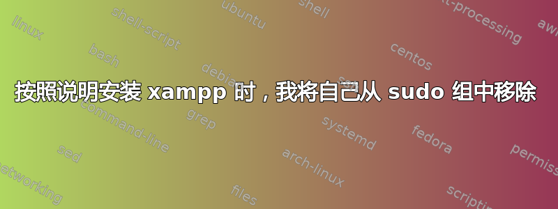 按照说明安装 xampp 时，我将自己从 sudo 组中移除