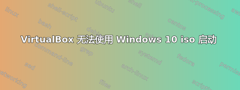 VirtualBox 无法使用 Windows 10 iso 启动