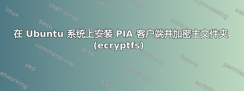 在 Ubuntu 系统上安装 PIA 客户端并加密主文件夹 (ecryptfs) 