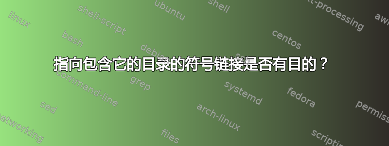 指向包含它的目录的符号链接是否有目的？