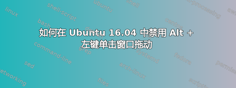 如何在 Ubuntu 16.04 中禁用 Alt + 左键单击窗口拖动