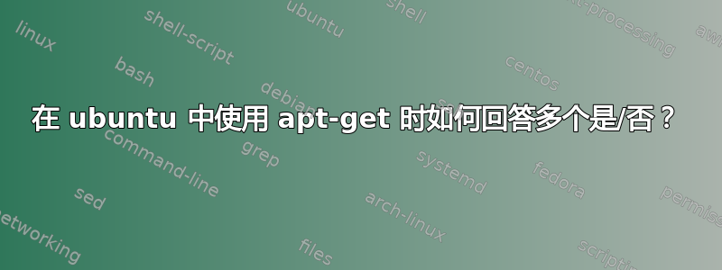 在 ubuntu 中使用 apt-get 时如何回答多个是/否？