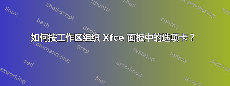 如何按工作区组织 Xfce 面板中的选项卡？