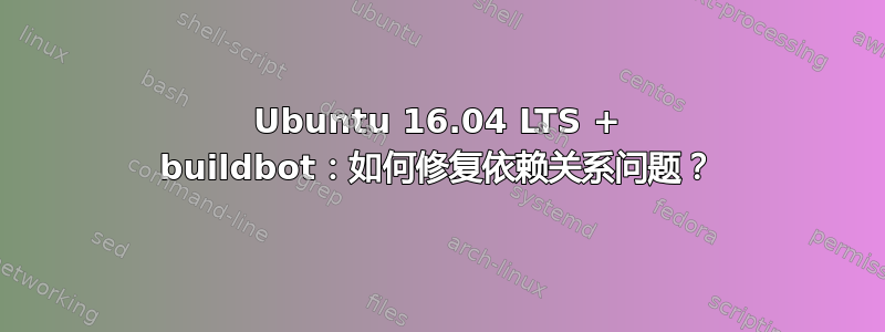 Ubuntu 16.04 LTS + buildbot：如何修复依赖关系问题？