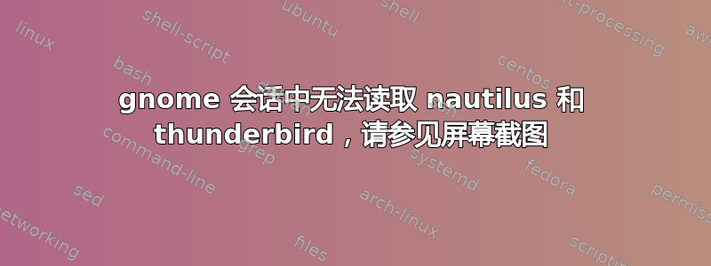 gnome 会话中无法读取 nautilus 和 thunderbird，请参见屏幕截图