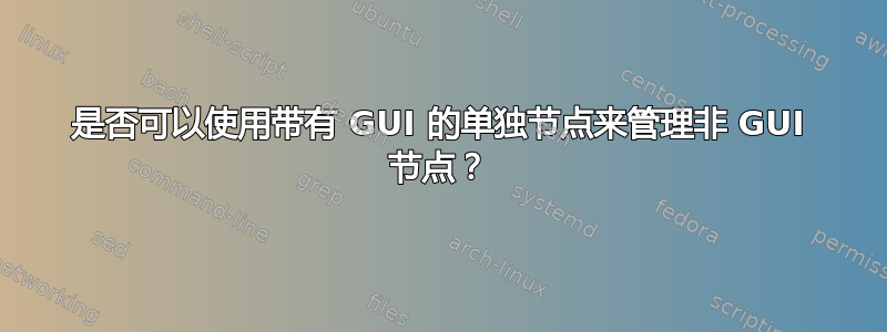 是否可以使用带有 GUI 的单独节点来管理非 GUI 节点？