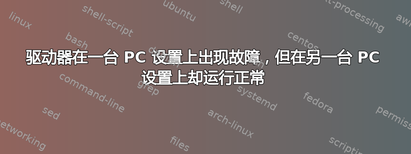 驱动器在一台 PC 设置上出现故障，但在另一台 PC 设置上却运行正常