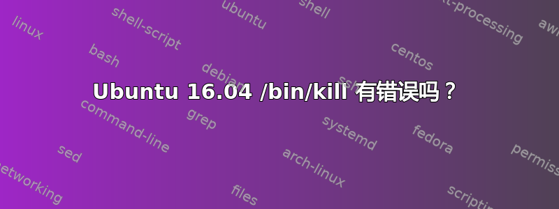 Ubuntu 16.04 /bin/kill 有错误吗？