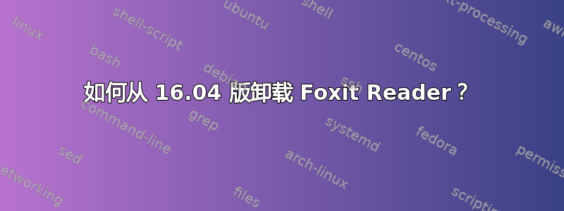 如何从 16.04 版卸载 Foxit Reader？