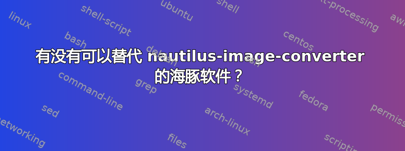 有没有可以替代 nautilus-image-converter 的海豚软件？