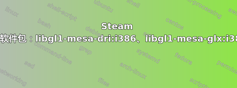 Steam 需要安装这些附加软件包：libgl1-mesa-dri:i386、libgl1-mesa-glx:i386、libc6:i386 