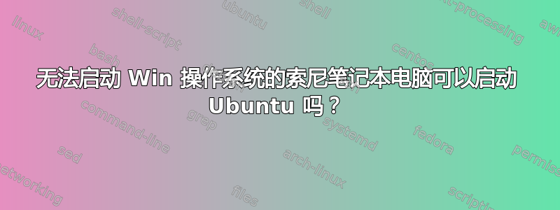 无法启动 Win 操作系统的索尼笔记本电脑可以启动 Ubuntu 吗？