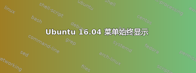 Ubuntu 16.04 菜单始终显示