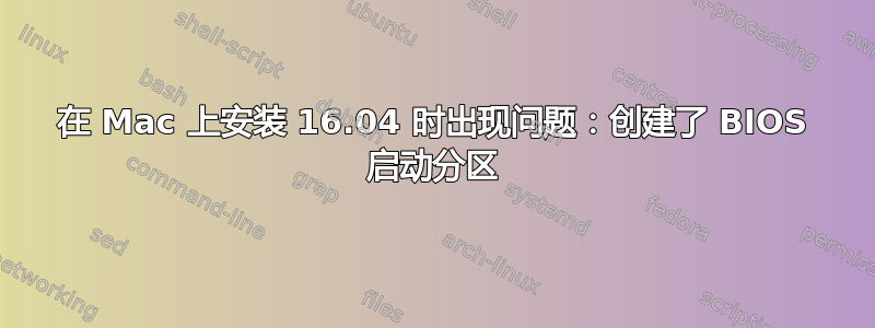 在 Mac 上安装 16.04 时出现问题：创建了 BIOS 启动分区