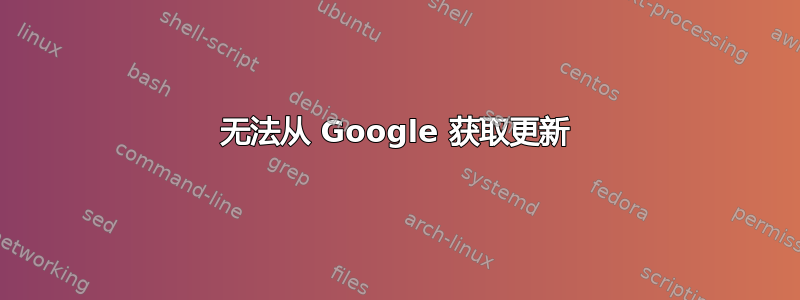 无法从 Google 获取更新