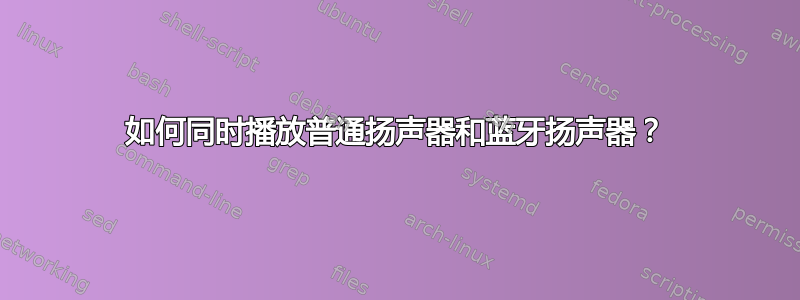 如何同时播放普通扬声器和蓝牙扬声器？