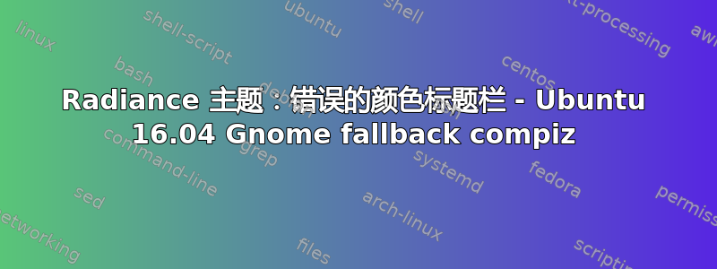 Radiance 主题：错误的颜色标题栏 - Ubuntu 16.04 Gnome fallback compiz