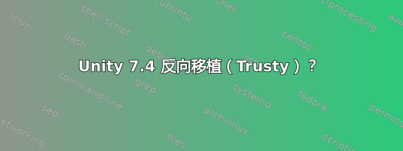 Unity 7.4 反向移植（Trusty）？