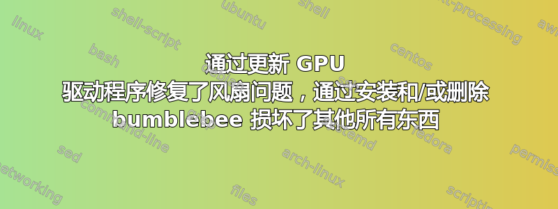 通过更新 GPU 驱动程序修复了风扇问题，通过安装和/或删除 bumblebee 损坏了其他所有东西