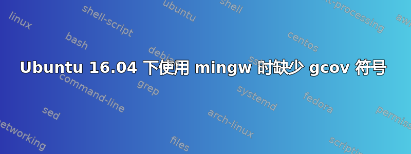 Ubuntu 16.04 下使用 mingw 时缺少 gcov 符号