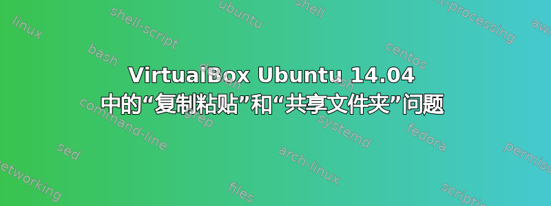 VirtualBox Ubuntu 14.04 中的“复制粘贴”和“共享文件夹”问题