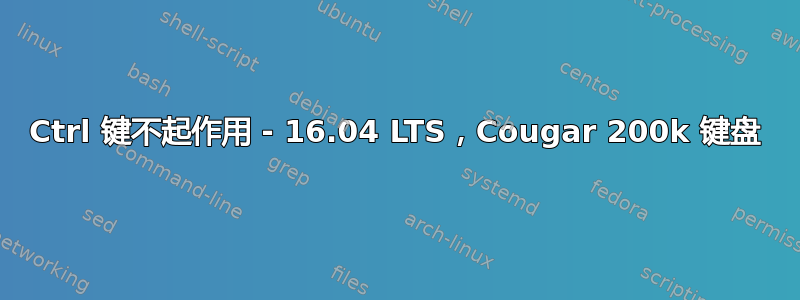 Ctrl 键不起作用 - 16.04 LTS，Cougar 200k 键盘