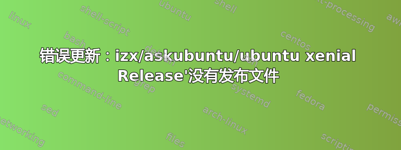 错误更新：izx/askubuntu/ubuntu xenial Release'没有发布文件