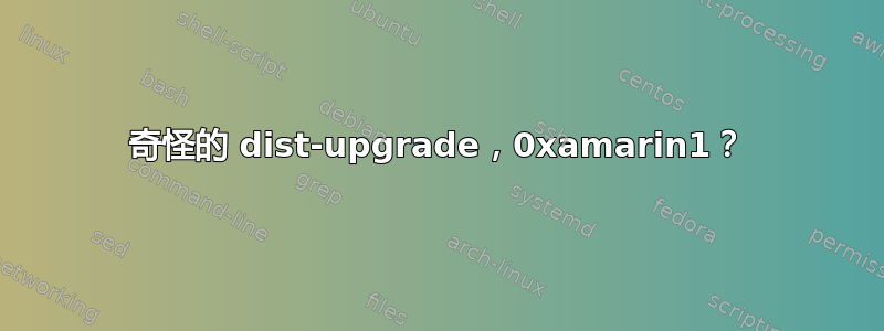 奇怪的 dist-upgrade，0xamarin1？