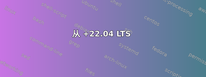 从 +22.04 LTS