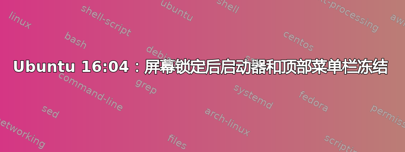 Ubuntu 16:04：屏幕锁定后启动器和顶部菜单栏冻结