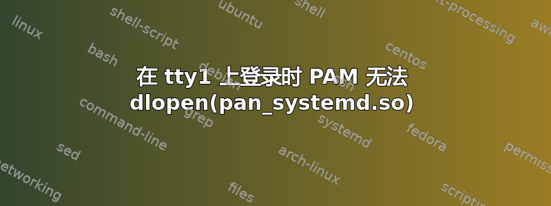 在 tty1 上登录时 PAM 无法 dlopen(pan_systemd.so)