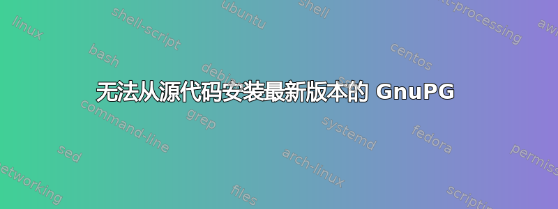 无法从源代码安装最新版本的 GnuPG