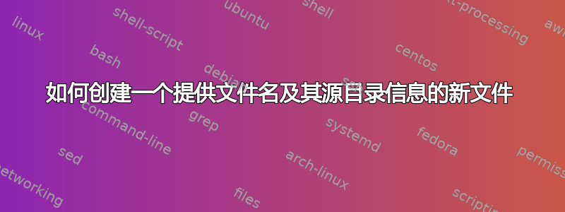 如何创建一个提供文件名及其源目录信息的新文件