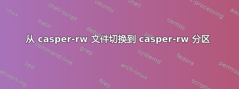 从 casper-rw 文件切换到 casper-rw 分区