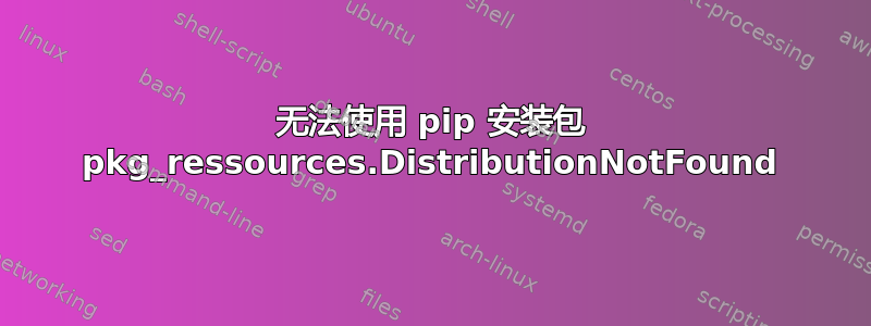 无法使用 pip 安装包 pkg_ressources.DistributionNotFound