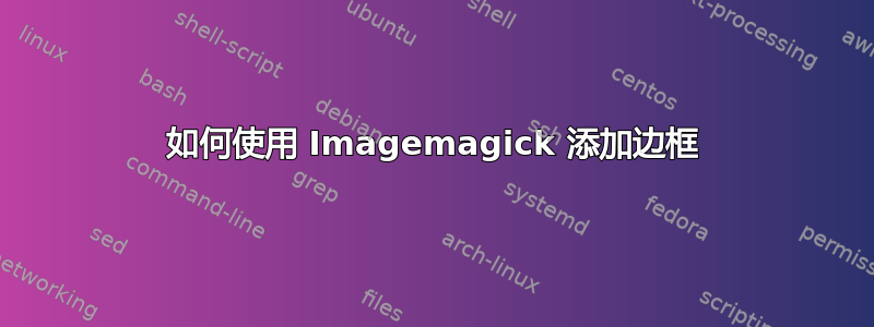 如何使用 Imagemagick 添加边框