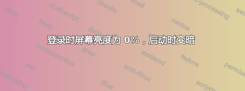 登录时屏幕亮度为 0%，启动时变暗