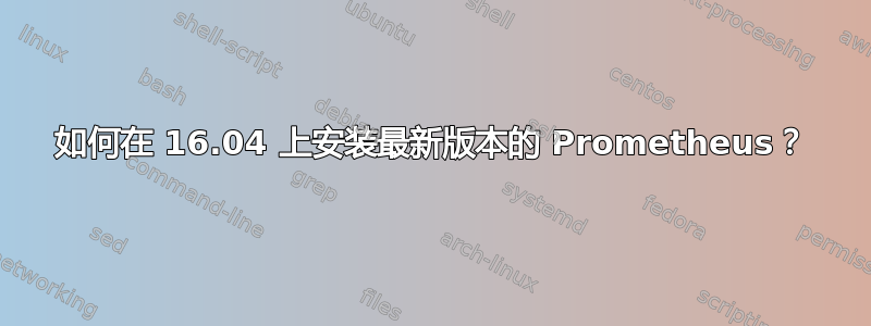 如何在 16.04 上安装最新版本的 Prometheus？