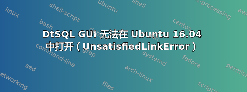 DtSQL GUI 无法在 Ubuntu 16.04 中打开（UnsatisfiedLinkError）